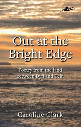 Out At The Bright Edge - Poetry From The Land Between Dyfi And Teifi