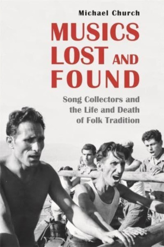 Musics Lost And Found: Song Collectors And The Life And Death Of Folk Tradition