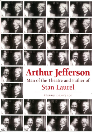 Arthur Jefferson: Man Of The Theatre And Father Of Stan Laurel