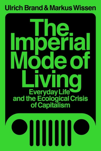 The Imperial Mode Of Living: Everyday Life And The Ecological Crisis Of Capitalism