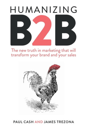 Humanizing B2B: The New Truth In Marketing That Will Transform Your Brand And Your Sales