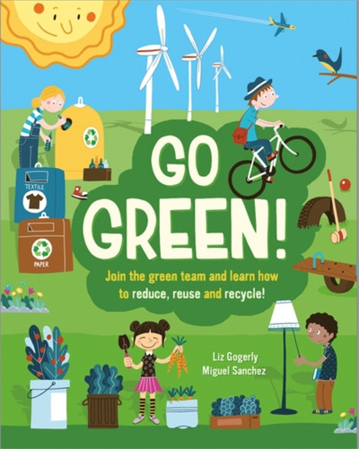 Go Green!: Join The Green Team And Learn How To Reduce, Reuse And Recycle