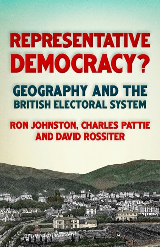 Representative Democracy?: Geography And The British Electoral System - 9781526139894