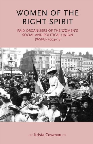 Women Of The Right Spirit: Paid Organisers Of The Women'S Social And Political Union (Wspu), 1904-18