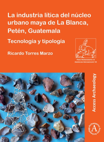 La Industria Litica Del Nucleo Urbano Maya De La Blanca, Peten, Guatemala: Tecnologia Y Tipologia