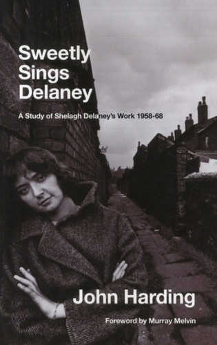 Sweetly Sings Delaney: A Study Of Shelagh Delaney'S Work 1958-68 Sweetly Sings Delaney: A Study Of Shelagh Delaney'S Work 1958-68