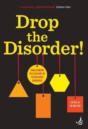 Drop The Disorder!: Challenging The Culture Of Psychiatric Diagnosis
