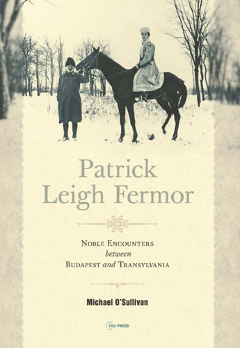 Patrick Leigh Fermor: Noble Encounters Between Budapest And Transylvania