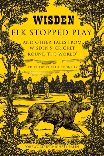 Elk Stopped Play: And Other Tales From Wisden'S 'Cricket Round The World'