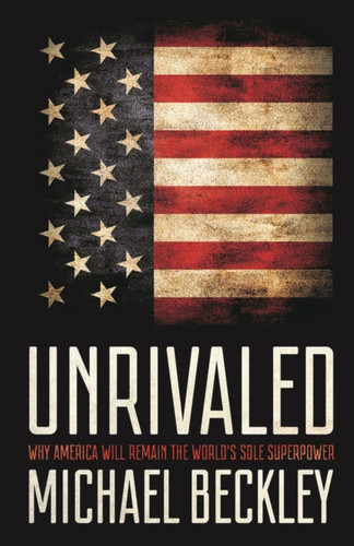 Unrivaled: Why America Will Remain The World'S Sole Superpower