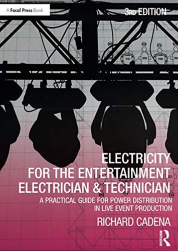 Electricity For The Entertainment Electrician & Technician: A Practical Guide For Power Distribution In Live Event Production