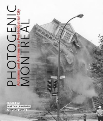 Photogenic Montreal: Activisms And Archives In A Post-Industrial City