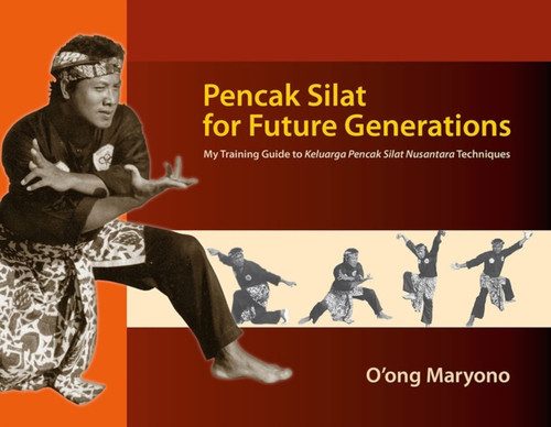 Pencak Silat For Future Generations: My Training Guide To<I> Keluarga Pencak Silat Nusantara</I> Techniques