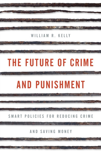 The Future Of Crime And Punishment: Smart Policies For Reducing Crime And Saving Money