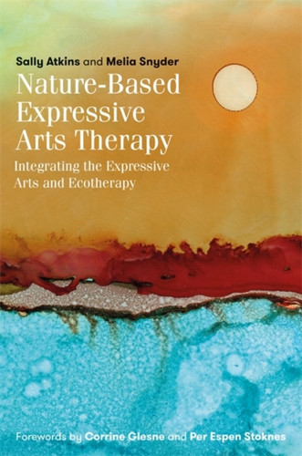 Nature-Based Expressive Arts Therapy: Integrating The Expressive Arts And Ecotherapy