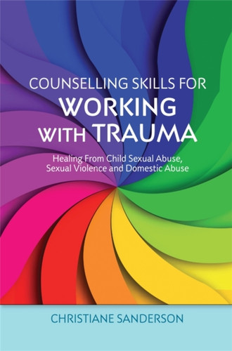 Counselling Skills For Working With Trauma: Healing From Child Sexual Abuse, Sexual Violence And Domestic Abuse