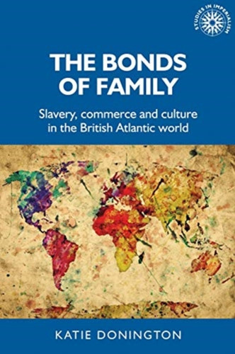 The Bonds Of Family: Slavery, Commerce And Culture In The British Atlantic World