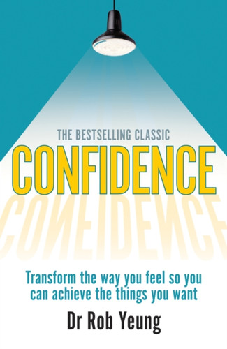 Confidence: Transform the way you feel so you can achieve the things you want