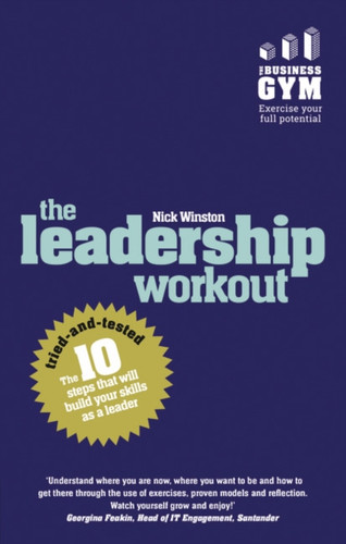 The Leadership Workout: The 10 Tried-And-Tested Steps That Will Build Your Skills As A Leader