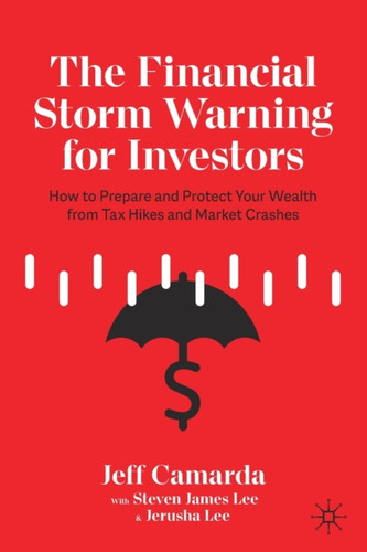 The Financial Storm Warning For Investors: How To Prepare And Protect Your Wealth From Tax Hikes And Market Crashes The Financial Storm Warning For Investors: How To Prepare And Protect Your Wealth From Tax Hikes And Market Crashes