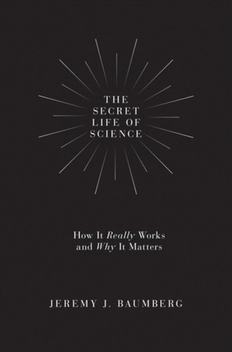 The Secret Life Of Science: How It Really Works And Why It Matters