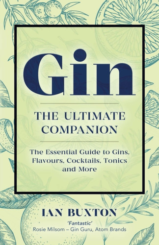 Gin: The Ultimate Companion: The Essential Guide To Flavours, Brands, Cocktails, Tonics And More