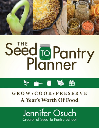 The Seed To Pantry Planner: Grow, Cook & Preserve A Year'S Worth Of Food