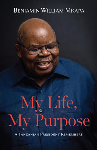 My Life, My Purpose: A Tanzanian President Remembers