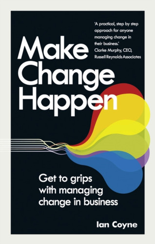 Make Change Happen: Get To Grips With Managing Change In Business