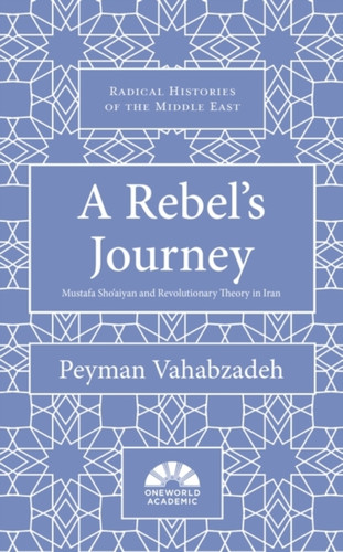 A Rebel's Journey: Mostafa Sho'aiyan and Revolutionary Theory in Iran