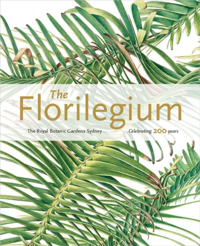 The Florilegium: The Royal Botanic Gardens Sydney - Celebrating 200 Years