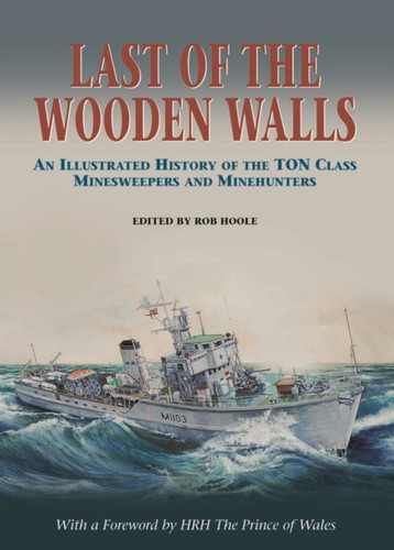 Last of the Wooden Walls: An Illustrated History of the Ton Class Minesweepers and Minehunters