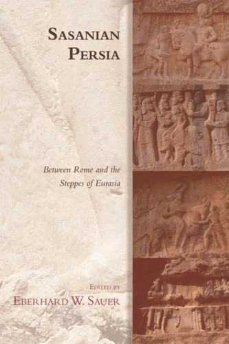 Sasanian Persia: Between Rome And The Steppes Of Eurasia