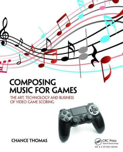 Composing Music For Games: The Art, Technology And Business Of Video Game Scoring