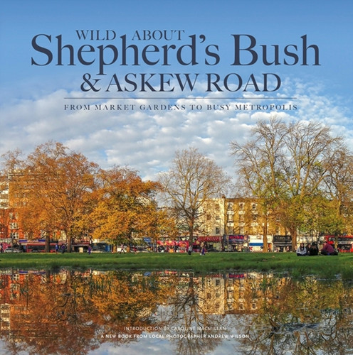 Wild About Shepherd'S Bush & Askew Road: From Market Gardens To Busy Metropolis
