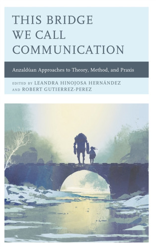 This Bridge We Call Communication: Anzalduan Approaches To Theory, Method, And Praxis