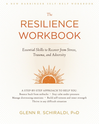The Resilience Workbook: Essential Skills To Recover From Stress, Trauma, And Adversity