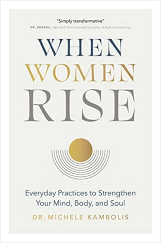 When Women Rise: Everyday Practices To Strengthen Your Mind, Body, And Soul