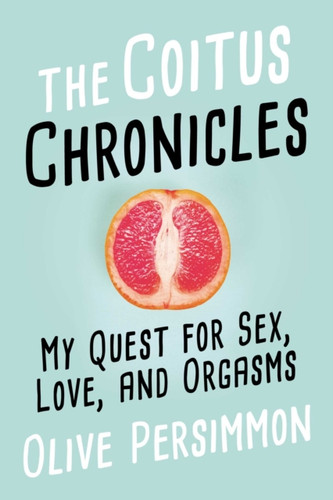The Coitus Chronicles: My Quest for Sex, Love, and Orgasms