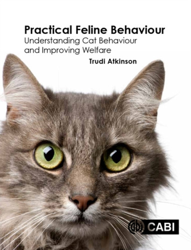 Practical Feline Behaviour: Understanding Cat Behaviour And Improving Welfare