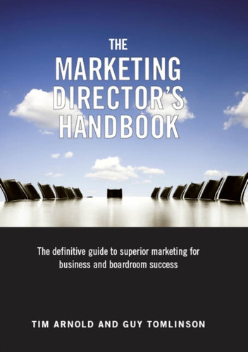 The Marketing Director's Handbook: The Definitive Guide to Superior Marketing for Business and Boardroom Success
