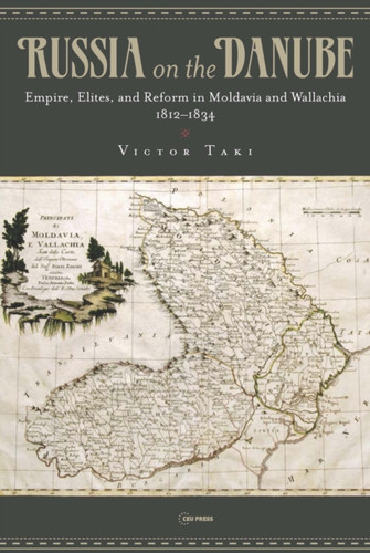 Russia On The Danube: Empire, Elites, And Reform In Moldavia And Wallachia, 1812-1834