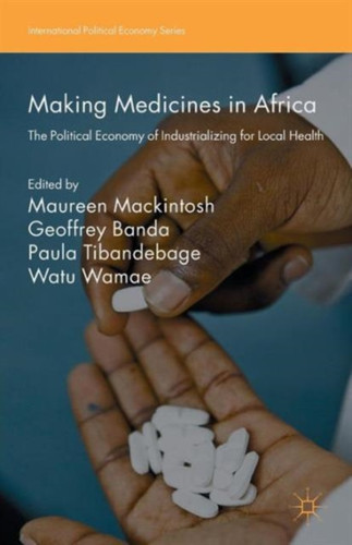 Making Medicines In Africa: The Political Economy Of Industrializing For Local Health
