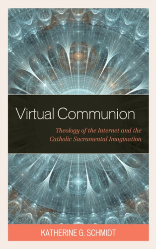 Virtual Communion: Theology Of The Internet And The Catholic Sacramental Imagination