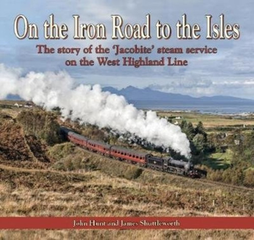 On The Iron Road To The Isles: The Story Of The 'Jacobite' Steam Service On The West Highland Line