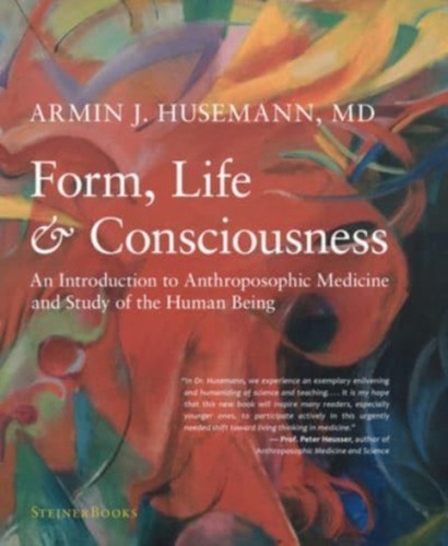 Form, Life, And Consciousness: An Introduction To Anthroposophic Medicine And Study Of The Human Being