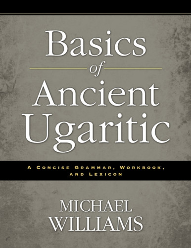 Basics Of Ancient Ugaritic: A Concise Grammar, Workbook, And Lexicon