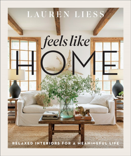 Feels Like Home: Relaxed Interiors For A Meaningful Life