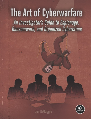 The Art Of Cyberwarfare: An Investigator'S Guide To Espionage, Ransomware, And Organized Cybercrime