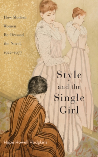 Style And The Single Girl: How Modern Women Re-Dressed The Novel, 1922-1977
